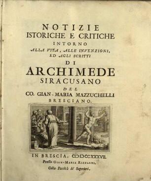 Notizie Istoriche E Critiche Intorno Alla Vita, Alle Invenzioni, Ed Agli Scritti Di Archimede Siracusano Del Co. Gian-Maria Mazzucchelli Bresciano