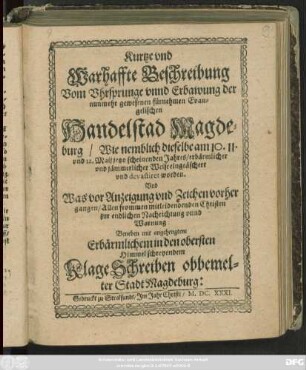 Kurtze und Warhaffte Beschreibung Vom Uhrsprunge unnd Erbawung der nunmehr gewesenen fürnehmen Evangelischen Handelstad Magdeburg/ Wie nemblich dieselbe am 10. 11. und 12. Maii jetzo scheinenden Jahres/ erbärmlicher und jämmerlicher Weise eingeäschert und devastiret worden : Und Was vor Anzeigung und Zeichen vorher gangen/ Allen frommen mitleidendenden Christen zur endlichen Nachrichtung unnd Warnung