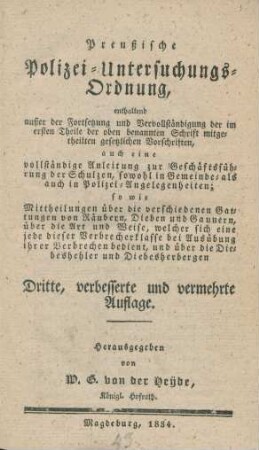 Preußische Polizei-Untersuchungs-Ordnung, enthaltend außer der Fortsetzung und Vervollständigung der im ersten Theile der obenbenanten Schrift mitgetheilten gesetzlichen Vorschriften, auch eine vollständige Anleitung zur Geschäftsführung der Schulzen, sowohl in Gemeinde- als auch in Polizei-Angelegenheiten; so wie Mittheilungen über die verschiedenen Gattungen von Räubern, Dieben und Gaunern, über die Art und Weise, welcher sich eine jede dieser Verbrecherklasse bei der Ausübung ihrer Verbrechen bedient, und über die Diebeshehler und Diebesherbergen