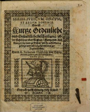 Series Ivdicvm, Dvcvm, Et Regvm Bohemiae Das ist Kurtze Ordenliche vnd Gründtliche beschreibung, aller Schidleut oder Richter, Hertzogen vnd Königen im Land zu Böhm, wie sie auffeinander gefolgt, vnd wie lang sie, ein jeder geregiert haben