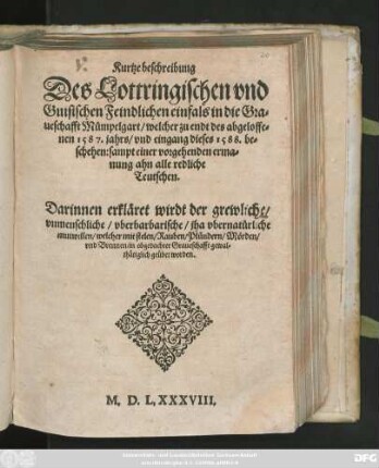 Kurtze beschreibung || Des Lottringischen vnd || Guisischen Feindlichen einfals in die Gra=||ueschafft Mümpelgart/ welcher zu endt des abgeloffe=||nen 1587. jahrs/ vnd eingang dieses 1588. be=||schehen: sampt einer vorgehenden erma=||nung ahn alle redliche || Teutschen.|| ... ||