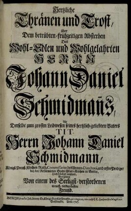 Hertzliche Thränen und Trost, über Dem betrübten-frühzeitigen Abterben Des Wohl-Edlen und Wohlgelahrten Herrn Johann Daniel Schmidman[n]s, Als Derselbe ... verschied