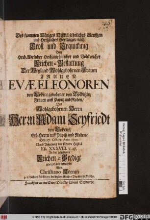 Des frommen Königes Hißkiä sehnliches Seuffzen und Hertzliches Verlangen nach Trost und Erquickung : Bey Hoch-Adelicher Hochansehnlicher und Volckreicher Leichen-Bestattung Der ... Frauen Evae Eleonoren von Löbin/ gebohrner von Bölbitzin ... Des Wohlgebohrnen Herrn Herrn Adam Seyfriedt von Löbens ... Den 27. Octobr. Anno 1700. Nach Anleitung der Worte Hißkiä Esa. XXXVIII. v. 17.