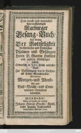 Das neueste und nunmehro Aller-vollständigste Marburger Gesang-Buch : Zur übung Der Gottseligkeit In Christlichen und Trostreichen Psalmen und Gesängen Herrn D. Martin Luthers und anderer Gottseliger Lehrer ; Ordentlich in XII. Theile verfasset, Auch Zur Beförderung des so Kirchen- als Privat-Gottesdienstes, Mit schönen Morgen- und Abend- Wie auch Buß- Beicht- und Communion-Gebätlein vermehret
