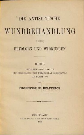 Die antiseptische Wundbehandlung in ihren Erfolgen und Wirkungen : Rede gehalten beim Antritt des Rektorates der Universität Greifswald am 16. Mai 1892