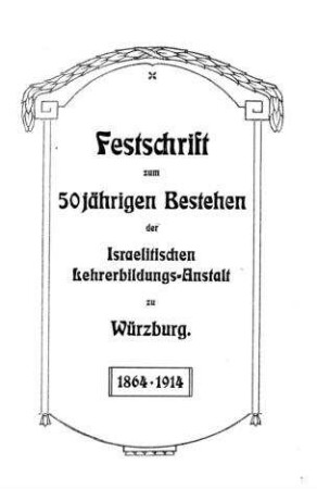 Festschrift zum 50jährigen Bestehen der Israelitischen Lehrerbildungs-Anstalt zu Würzburg : 1864 - 1914