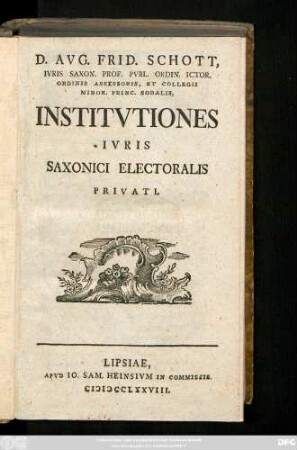 D. Avg. Frid. Schott, Ivris Saxon. Prof. Pvbl. Ordin. Ictor. Ordinis Assessoris, Et Collegii Minor. Princ. Sodalis, Institvtiones Ivris Saxonici Electoralis Privati