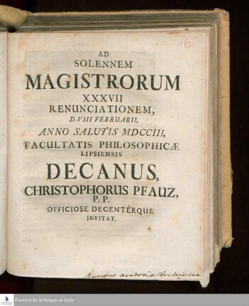 Ad Solennem Magistrorum XXXVII Renunciationem, D. VIII Februarii, Anno Salutis MDCCIII, Facultatis Philosophicæ Lipsiensis Decanus, Christophorus Pfauz, P.P. Officiose Decenterque Invitat