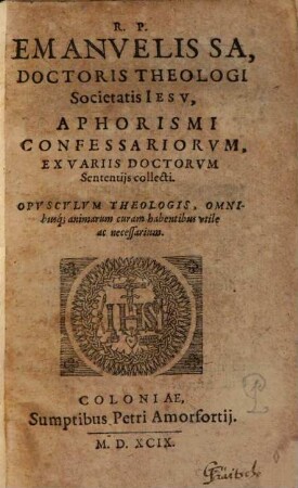 R.P. Emanvelis Sa ... Aphorismi Confessariorvm : Ex Variis Doctorvm Sententijs collecti ; ...