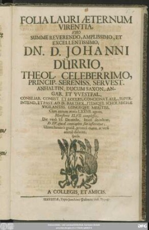 Folia Lauri Aeternum Virentia : Viro Summe Reverendo, Amplissimo, Et Excellentissimo, Dn. D. Johanni Dürrio, Theol. Celeberrimo ... Cum annum aetatis LXXVII. ageret, Ministerii XLVII. complesset, Die vero VI. Decembr. beate decederet; Et XV. eiusd. cenotaphio suo inferretur; Ultimi honoris gratia, promta manu, at vero animo dolente, sparsa, A Collegis, Et Amicis