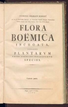 1,4: Francisci Wilibaldi Schmidt, AA. LL. & Philosophae Doctoris, in Vniuersitate Pragensi Botan. Philosophicae Professoris extraordinarii Flora Boëmica Inchoata, [Tomus Primus], Centuria quarta
