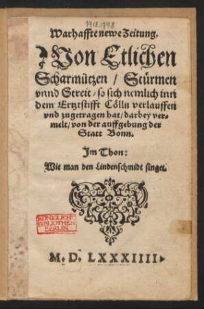 Warhaffte newe Zeitung.|| Von Etlichen || Scharmützen/ Stuermen || vnnd Streit/ so sich nemlich inn || dem Ertztstifft Cœlln verlauffen || vnd zugetragen hat/ darbey ver=||melt/ von der auffgebung der || Statt Bonn.|| Jm Thon:|| Wie man den Lindenschmidt singet.||