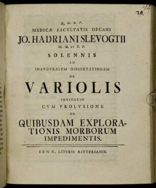 Medicæ Facultatis Decani Jo. Hadriani Slevogtii M. D. Et P. P. Solennis Ad Inauguralem Dissertationem De Variolis Invitatio : Cum Prolusione De Quibusdam Explorationis Morborum Impedimentis.