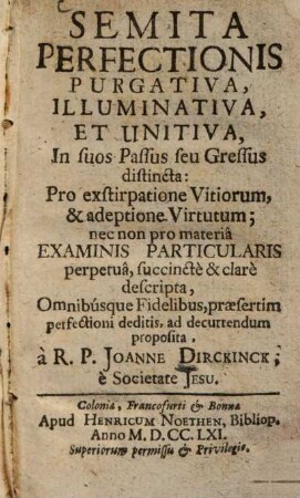 Semita perfectionis purgativa, illuminativa et unitiva : in suos passus seu gressus distincta: pro exstirpatione vitiorum, ... descripta, ...