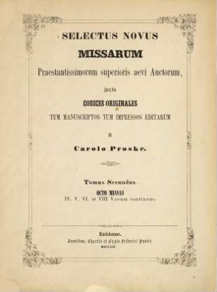 Selectus novus missarum : praestantissimorum superioris aevi auctorum, juxta codices originales tum manuscriptos tum impressos editarum, 2. Octo missas IV, V, VI et VIII vocum continens, 1. Quatuor missas IV., V. et VI. vocibus decantandas continens