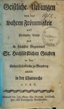 Geistliche Uebungen von der wahren Frömmigkeit : auf Gnädigsten Befehl und in Höchster Gegenwart Sr. Hochfürstlichen Gnaden in der Universitätskirche zu Bamberg gehalten in der Charwoche 1786