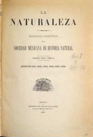 La naturaleza : periódico científico del Museo N. de Historia Natural y de la Sociedad Mexicana de Historia Natural. 2. 1891/96 (1897)
