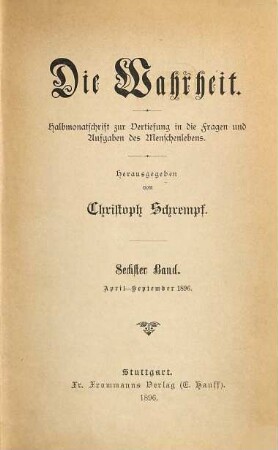 Die Wahrheit : Halbmonatsschrift zur Vertiefung in die Fragen und Aufgaben des Menschenlebens. 6. 1896