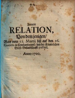 Fernere Relation, Von dem jenigen, Was vom 12. Martii biß auf den 26. Eiusdem in Constantinopel, bey der Käyserlichen Groß-Gesandschafft passiret : Anno 1700.
