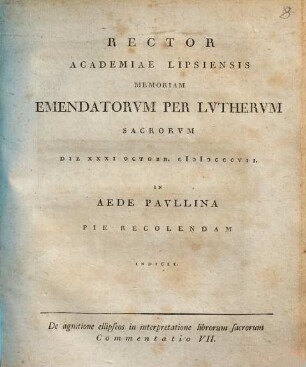 Commentatio ... de agnitione ellipseos in interpretatione librorum sacrorum, 7. Rector Academiae Lipsiensis memoriam emendatorum per Lutherum sacrorum die XXXI octobr. MDCCCVII ... indicit