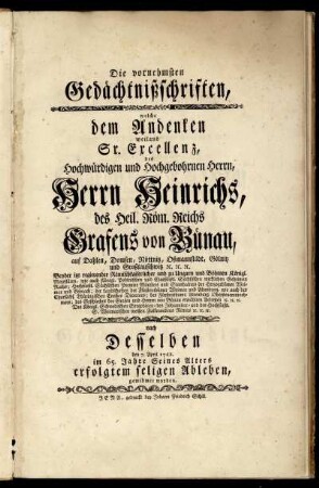 Die vornehmsten Gedächtnißschriften, welche dem Andenken weiland Sr. Excellenz, ... Herrn Heinrichs, des Heil. Röm. Reichs Grafens von Bünau, ... nach Desselben den 7. April 1762. im 65. Jahre Seines Alters erfolgtem seligen Ableben, gewidmet worden