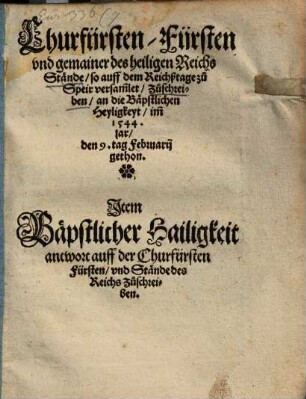 Churfürsten Fürsten vnd gemainer des heiligen Reichs Stände so auff dem Reichßtage zu Speir versam[m]let Zuschreiben an die Bäpstlichen Heyligkeyt im 1544. jar den 9. tag Februarij gethon : Jtem Bäpstlicher Hailigkeit antwort auff der Churfürsten Fürsten vnd Stände des Reichs Zuschreiben