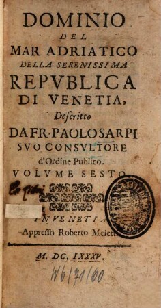 Opere Del Padre Paolo Dell'Ordine De'Servi; E Theologo Della Serenissima Repvblica Di Venetia : Diuisa in sei Volumi, come si vede nella Tauola, 6. Dominio Del Mar Adriatico Della Serenissima Repvblica De Venetia