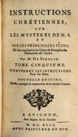 Instructions Chrétiennes Sur Les Mystères De N. S. Et Sur Les Principales Fêtes Où sont expliquées les Epîtres & Evangiles des Dimanches de l'année. 5, Contenant Les Instructions Pour les Fêtes