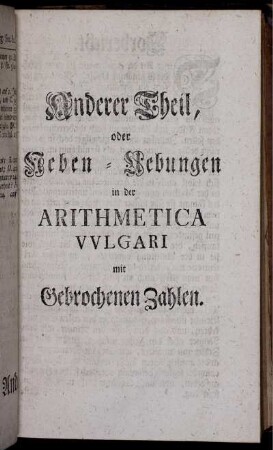 Anderer Theil oder Ueben-Uebungen in der Arithmetica Vulgari mit gebrochenen Zahlen.
