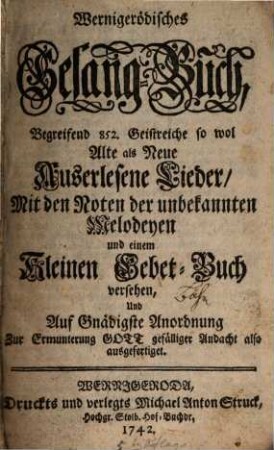 Wernigerödisches Gesang-Buch : Begreifend 852 Geistreiche so wol Alte als Neue Auserlesene Lieder