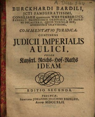 Burckhardi Bardili Commentatio iuridica, continens iudicii imperialis aulici, vulgo Kayserl. Reichs-Hof-Raths ideam