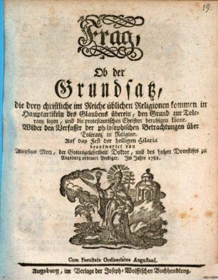 Frag, Ob der Grundsatz, die drey christlichen im Reiche üblichen Religionen kommen in Hauptartikeln des Glaubens überein, den Grund zur Toleranz legen, und die protestantischen Christen beruhigen könne : Wider den Verfasser der philosophischen Betrachtungen über Toleranz in Religion. Auf das Fest der heiligen Hilaria beantwortet
