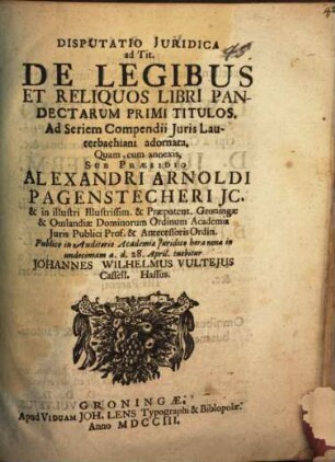 Disputatio juridica ad Tit. De legibus et reliquos libri Pandectarum primi titulos : ad seriem Compendii iuris Lauterbachiani adornata