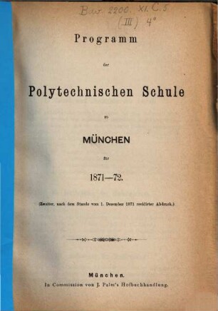 Programm der Königl.-Bayerischen Polytechnischen Schule zu München : für d. Jahr ..., 1871/72 = 2., nach dem Stande vom 1. Dez. 1871 revidierter Abdruck