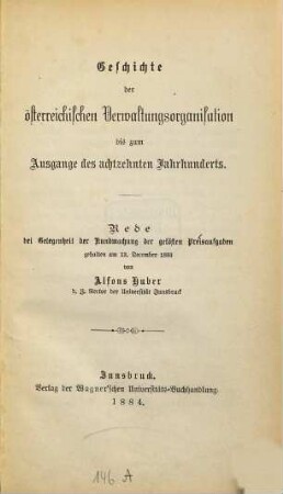 Geschichte der österreichischen Verwaltungsorganisation bis zum Ausgange des achtzehnten Jahrhunderts : Rede bei Gelegenheit der Kundmachung der gelösten Preisaufgaben geh. am 13. December 1883