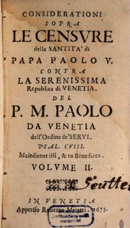 Opere Del Padre Paolo Dell'Ordine De'Servi; E Theologo Della Serenissima Repvblica Di Venetia : Diuisa in sei Volumi, come si vede nella Tauola, 2. Considerationi Sopra Le Censvre della Santita' di Papa Paolo V.