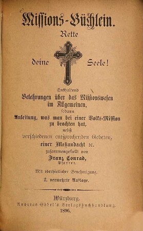 Missions-Büchlein : Rette deine Seele! ; enthaltend Belehrungen über das Missionswesen im Allgemeinen, sodann Anleitung, was man bei einer Volks-Mission zu beachten hat, nebst verschiedenen entsprechenden Gebeten, einer Meßandacht etc.