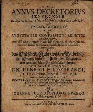 Annvs Decretorivs MDCXXIIII in Instrumenti Pacis Cæsareo-Svecici Art. V. inter Romano-Catholicos ex una & Avgvstanae Confessioni Addictos ex altera parte, quoad Restitutionem in causa Religionis, ejusdemque annexorum Iurium & bonorum Ecclesiasticorum faciendam, memorandus, oder: das Endscheid-Jahr zwischen Catholisch- und Evangelischen, in strittigen Religions- und darzu gehörigen Gerechtigkeits-Ubungen