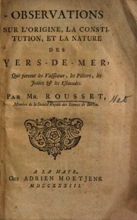 Observations sur l'origine, la constitution, et la nature des vers-de-mer, qui percent les vaisseaux, les pilliers, les jetées et +& les estacades