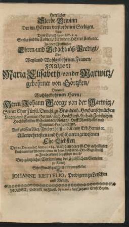 Herrlicher Sterbe-Gewinn Der im Herren versorbenen Seeligen. : In einer Christlichen Ehren- und Gedächtnüß-Predigt/ Der ... Maria Elisabeth/ von der Marwitz/ gebohrner von Görtzken/ Des auch ... Herrn Johann George von der Marwitz ... Ehe-Liebsten Den 21. Decembr: Anno 1684./ nachdem derer ... Leichnam des Abends zuvor in dero HochAdel. Erb-Begräbnüß zu Friedersdorff beygesetzet ward