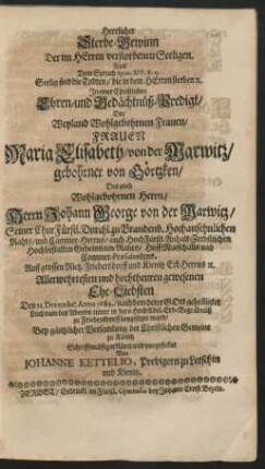 Herrlicher Sterbe-Gewinn Der im Herren versorbenen Seeligen. : In einer Christlichen Ehren- und Gedächtnüß-Predigt/ Der ... Maria Elisabeth/ von der Marwitz/ gebohrner von Görtzken/ Des auch ... Herrn Johann George von der Marwitz ... Ehe-Liebsten Den 21. Decembr: Anno 1684./ nachdem derer ... Leichnam des Abends zuvor in dero HochAdel. Erb-Begräbnüß zu Friedersdorff beygesetzet ward