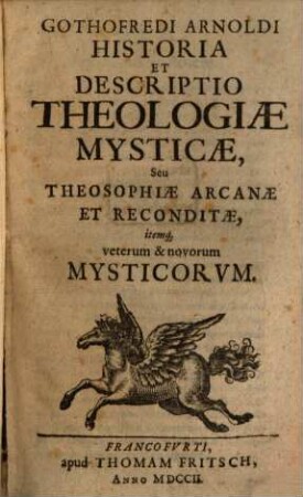 Gothofredi Arnoldi Historia Et Descriptio Theologiae Mysticae, Seu Theosophiae Arcanae Et Reconditae, itemq[ue] veterum & novorum Mysticorum