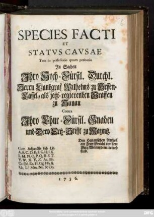 Species Facti Et Statvs Cavsae Tam in possessorio quam petitorio In Sachen Ihro Hoch-Fürstl. Durchl. Herrn Landgraf Wilhelms zu Hessen-Cassel, als jezt-regierenden Graffen zu Hanau Contra Ihro Chur-Fürstl. Gnaden und Dero Ertz-Stifft zu Mayntz : Den Hanauischen Antheil am Frey-Gericht vor dem Berg Welmitzheim betreffend ; Cum Adjunctis sub Lit. A. B. C. ... Nn. & Oo.