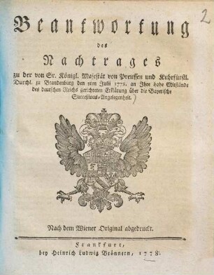 Beantwortung des Nachtrages zu der von Sr. königl. Majestät von Preußen und kuhrfürstl. Durchl. zu Brandenburg den 3ten July 1778. an Ihre hohe Mitstände des deutschen Reichs gerichteten Erklärung über die Bayerische Successionsangelegenheit