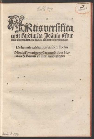 ARtis versifica||torie Rudim~eta Joãnis Mur||mellij Rurem~udensis. de studiosa iuuentute [qua...]optime meriti || De hymnis ecclesiasticis eiusdem libellus || Nicolai Perotti gener~u metror~u. [qui]bus Ho=||ratius & Boetius vsi sunt: annotationes ||