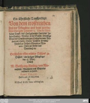 Ein Christliche Tauffpredigt:|| Von dem trostreichen || Fest der Pfingsten/ aus dem gewön=||lichen Euangelio Johannis 14. Vber der Fürst=||lichen Tauff/ ... Jo=||han Ernsten/ Welcher ist der Sechste Lebendige || Son/ ... || Joachim Ernsten/|| Fürsten zu Anhalt/ ... || Geschehen vffm newen Schlos zu || Dessaw/ am heiligen Pfingstage/|| den 18. Maij.|| Durch || M.Wolffgang Amling/ von Mu=||nerstadt/ Pfarherrn vnd Superin=||tendenten zu Zerbst.||