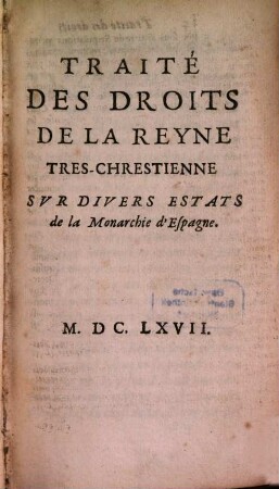 Traité des Droits de la Reyne Tres chrestienne sur divers Estats de la Monarchie d'Espagne
