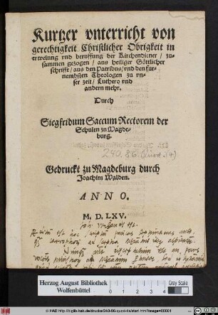 Kurtzer vnterricht von || gerechtigkeit Christlicher Obrigkeit in || erwelung vnd beruffung der Kirchendiener/ zu=||sammen gezogen/ aus heiliger Göttlicher || schrifft/ aus den Patribus/ vnd den fur=||nembsten Theologen zu vn=||ser zeit/ Luthero vnd || andern mehr.|| Durch || Siegfridum Saccum Rectorem der || Schulen zu Magde=||burg.||