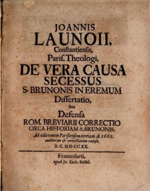 Joannis Launoii, Constantiensis, Paris. Theologi, De Vera Causa Secessus S. Brunonis In Eremum Dissertatio, Seu Defensa Rom. Breviarii Correctio Circa Historiam S. Brunonis