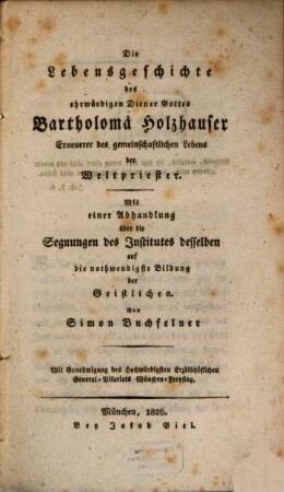 Die Lebensgeschichte des ehrwürdigen Diener Gottes Bartholomä Holzhauser, Erneuerer des gemeinschaftlichen Lebens der Weltpriester : mit einer Abhandlung über die Segnungen des Institutes desselben auf die nothwendige Bildung der Geistlichen